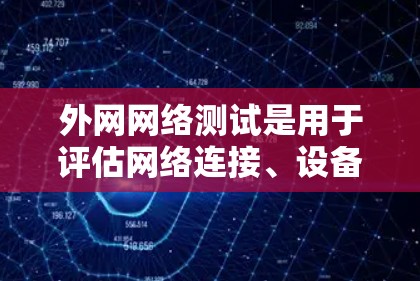 外网网络测试是用于评估网络连接、设备性能、流量、设备状态等的关键步骤。以下是一些常见的外网网络测试方法和步骤，帮助你进行有效测试