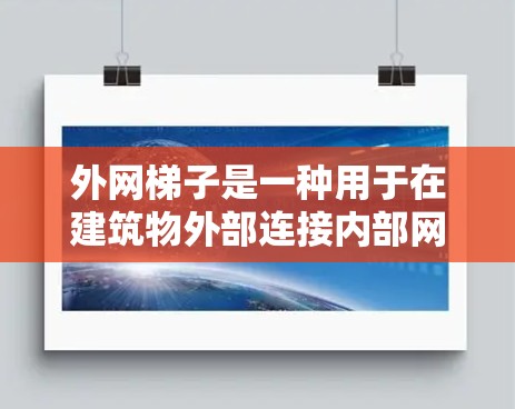 外网梯子是一种用于在建筑物外部连接内部网络的设备，广泛应用于企业、家庭和各种网络环境。以下是一个结构化的学习指南，帮助您逐步掌握外网梯子的知识和应用