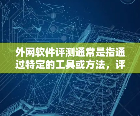 外网软件评测通常是指通过特定的工具或方法，评估软件在外部网络环境下的性能、稳定性、响应速度等。评测软件可以包括网络测试工具、性能测试平台、网络质量评估工具等。以下是一些常见的评测软件和方法，供您参考
