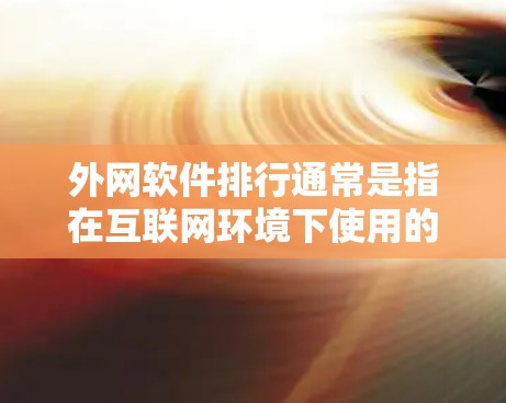 外网软件排行通常是指在互联网环境下使用的软件管理工具。以下是一些常见的外网软件推荐，涵盖办公、学习、娱乐、聊天等多个方面