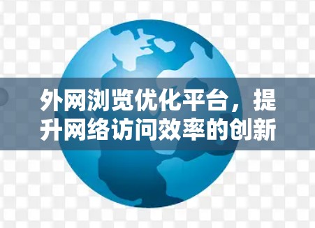 外网浏览优化平台，提升网络访问效率的创新解决方案