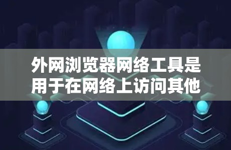 外网浏览器网络工具是用于在网络上访问其他网站的工具，涵盖了搜索引擎、插件、邮件服务器和云服务等多个方面。以下是一些具体的工具和使用方法，帮助你在网络上高效地访问和管理网站