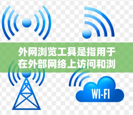 外网浏览工具是指用于在外部网络上访问和浏览网页、文件或其他资源的工具。以下是一些常用用于外网浏览的工具和小技巧
