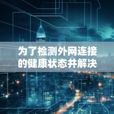 为了检测外网连接的健康状态并解决断开的问题，可以按照以下步骤操作