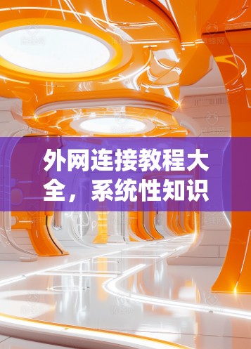 外网连接教程大全，系统性知识资源，助力外网高效连接