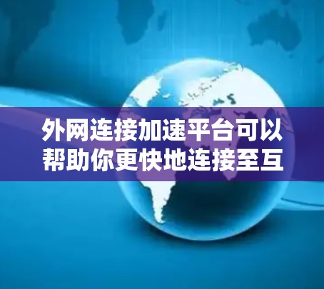 外网连接加速平台可以帮助你更快地连接至互联网，提升工作效率。以下是一些常见的外网连接加速平台和工具，供你参考