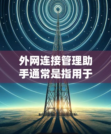 外网连接管理助手通常是指用于管理外部网络连接的软件或工具。以下是一些常见的用途和方法