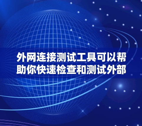 外网连接测试工具可以帮助你快速检查和测试外部网络连接的稳定性。以下是一些常见的外网连接测试工具及其功能