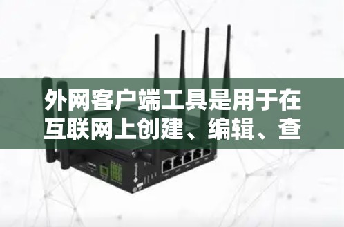 外网客户端工具是用于在互联网上创建、编辑、查看或管理文档、网页或文件的工具。以下是一些常见的外网客户端工具及其用途和特点
