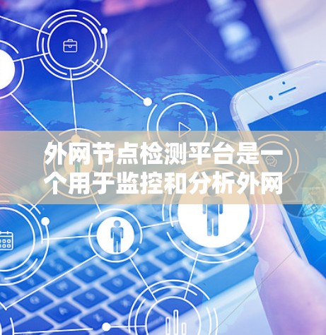 外网节点检测平台是一个用于监控和分析外网网络节点健康、异常行为和潜在风险的工具。以下是一些常见的外网节点检测平台推荐