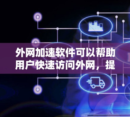 外网加速软件可以帮助用户快速访问外网，提升网络使用效率和用户体验。以下是一些常见的外网加速软件合集，供你参考