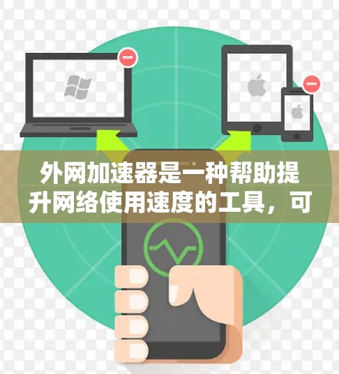 外网加速器是一种帮助提升网络使用速度的工具，可以有效减少延迟和网络连接的延迟。以下是使用外网加速器的步骤和注意事项