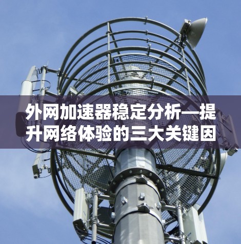 外网加速器稳定分析—提升网络体验的三大关键因素