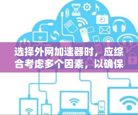 选择外网加速器时，应综合考虑多个因素，以确保最佳的加速效果和用户体验。以下是一些关键点的总结