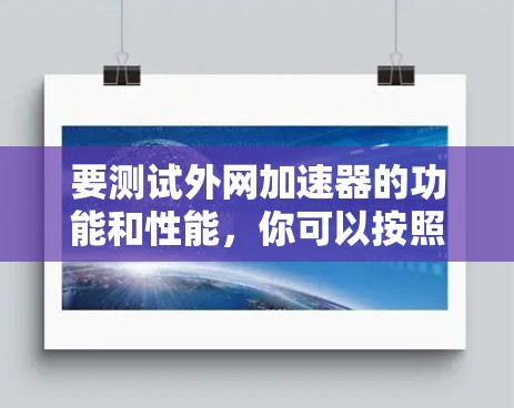 要测试外网加速器的功能和性能，你可以按照以下步骤操作