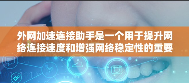 外网加速连接助手是一个用于提升网络连接速度和增强网络稳定性的重要工具。以下是一些推荐的工具和解决方案