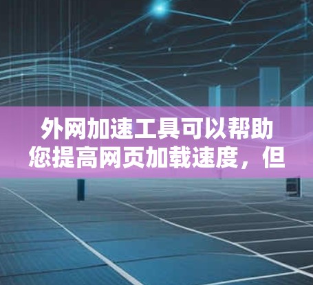 外网加速工具可以帮助您提高网页加载速度，但使用前应谨慎操作，确保安全。以下是一步步的指南