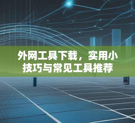 外网工具下载，实用小技巧与常见工具推荐