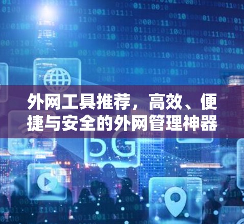 外网工具推荐，高效、便捷与安全的外网管理神器