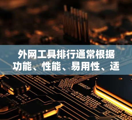 外网工具排行通常根据功能、性能、易用性、适用场景以及价格等因素来排序。以下是一些常见的外网工具及其特点，供你参考