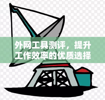外网工具测评，提升工作效率的优质选择