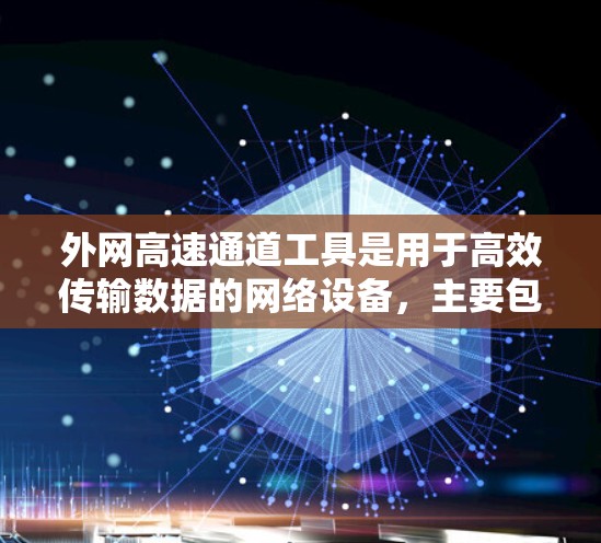 外网高速通道工具是用于高效传输数据的网络设备，主要包括以下几个方面
