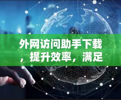 外网访问助手下载，提升效率，满足需求