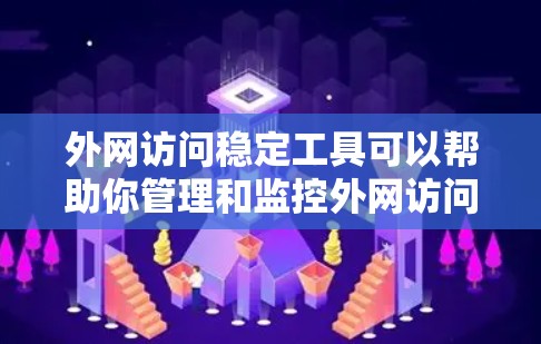 外网访问稳定工具可以帮助你管理和监控外网访问行为，减少不必要的点击和错误，提高访问效率。以下是一些推荐的工具和方法，帮助你稳定外网访问