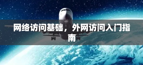 网络访问基础，外网访问入门指南