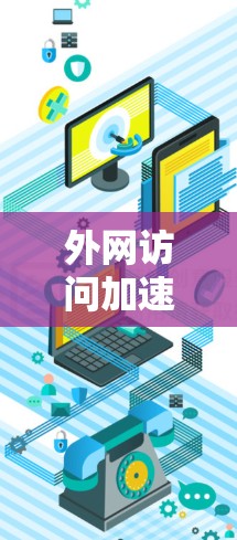 外网访问加速方案通常包括以下步骤，旨在提高外网访问的实时性和稳定性。以下是一些常见的方法