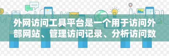 外网访问工具平台是一个用于访问外部网站、管理访问记录、分析访问数据等的工具。以下是一些常见的外网访问工具平台及其简介