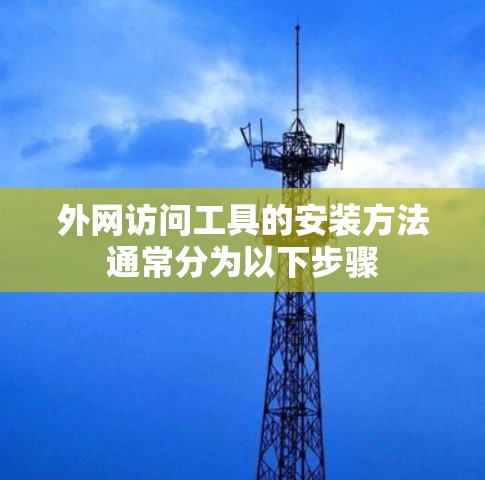 外网访问工具的安装方法通常分为以下步骤