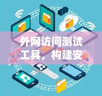 外网访问测试工具，构建安全可信的网络访问保障系统