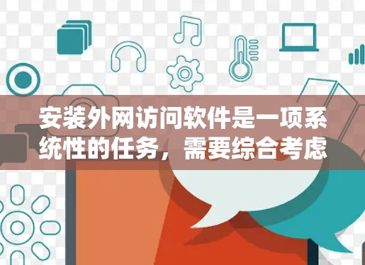 安装外网访问软件是一项系统性的任务，需要综合考虑多个因素。以下是一步步的指南，帮助你顺利完成安装