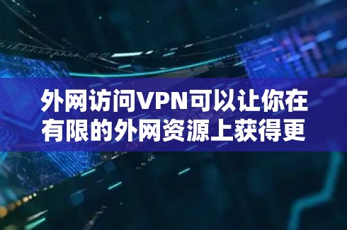 外网访问VPN可以让你在有限的外网资源上获得更好的网络服务，尤其是当你无法访问足够多的本地网络资源时。以下是一些步骤和注意事项，帮助你使用VPN进行外网访问