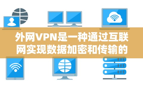 外网VPN是一种通过互联网实现数据加密和传输的网络设备。以下是一些详细的步骤和建议，帮助您更好地使用外网VPN