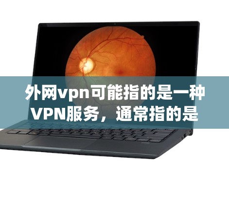 外网vpn可能指的是一种VPN服务，通常指的是国外的VPN平台。以下是一些常见的VPN服务和它们的特点