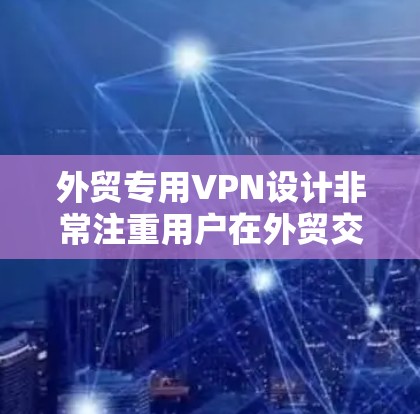 外贸专用VPN设计非常注重用户在外贸交易中的安全、可靠和高效体验。以下是对外贸专用VPN的详细总结