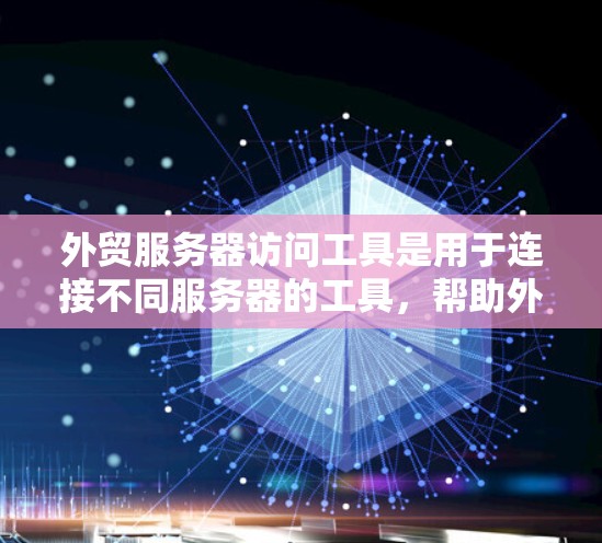 外贸服务器访问工具是用于连接不同服务器的工具，帮助外贸商家实现跨平台访问和资源分配。以下是一个分步的指南，帮助您了解和使用这些工具
