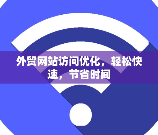 外贸网站访问优化，轻松快速，节省时间
