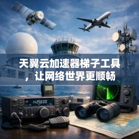 天翼云加速器梯子工具，让网络世界更顺畅