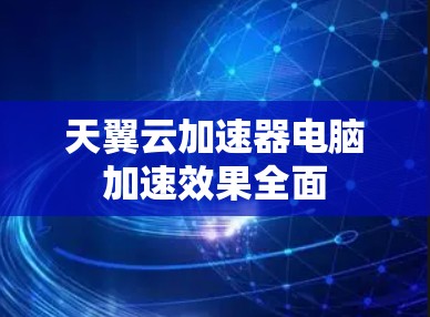 天翼云加速器电脑加速效果全面