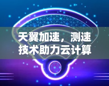 天翼加速，测速技术助力云计算加速
