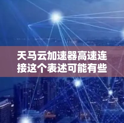 天马云加速器高速连接这个表述可能有些不准确或带有歧义,因为天马云通常指的是马云,而加速器和高速连接都是技术或设备的名称。如果这是一个特定技术或设备的名称,可能需要更多的上下文来明确其含义