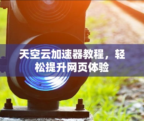 天空云加速器教程,轻松提升网页体验