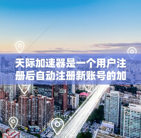 天际加速器是一个用户注册后自动注册新账号的加速工具,它通过设置和过滤过滤多个网站的请求,极大地提升了下载和搜索速度。以下是对天际加速器的详细总结和推荐