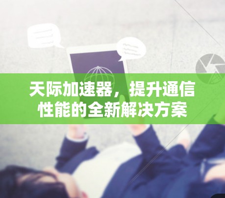 天际加速器,提升通信性能的全新解决方案